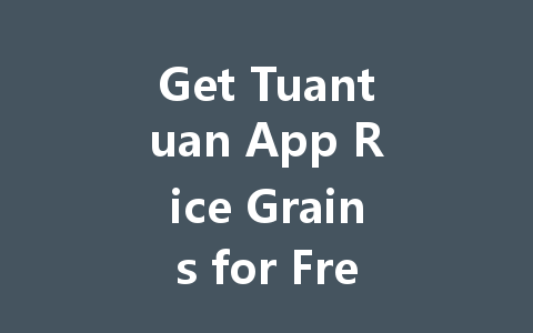 Get Tuantuan App Rice Grains for Free 2025 一