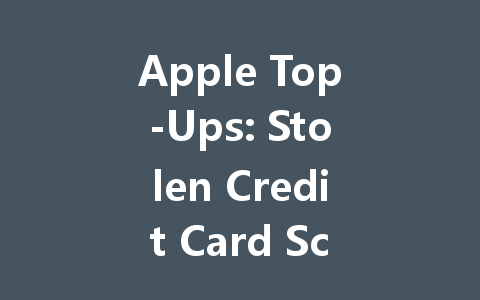 Apple Top-Ups: Stolen Credit Card Scam Exposed 2025 一