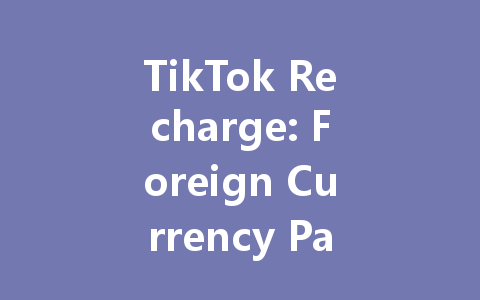 TikTok Recharge: Foreign Currency Payment Guide 2025 一