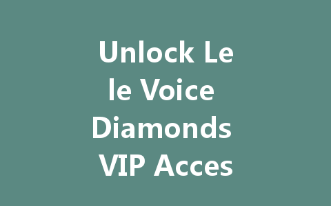 Unlock Lele Voice Diamonds VIP Access 2025 一