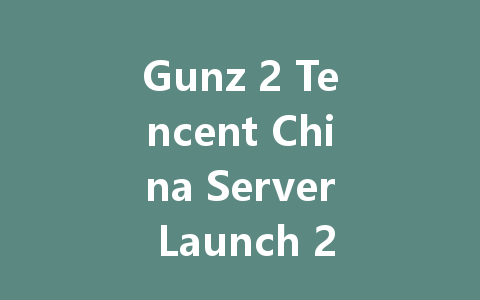 Gunz 2 Tencent China Server Launch 2025 一