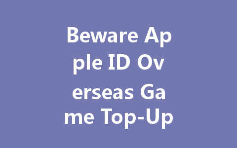 Beware Apple ID Overseas Game Top-Up Scams 2025 一