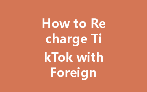 How to Recharge TikTok with Foreign Currency 2025 Guide 一