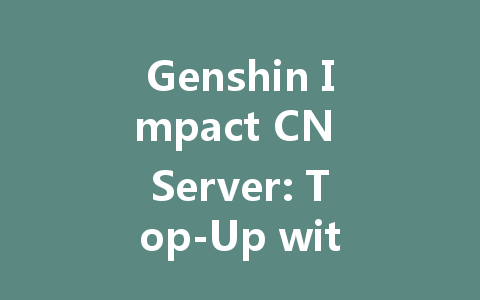 Genshin Impact CN Server: Top-Up with QR Scan 2025 Guide 一