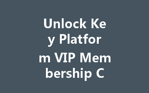 Unlock Key Platform VIP Membership Codes 2025 一