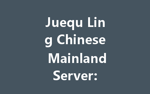 Juequ Ling Chinese Mainland Server: The Ultimate 2025 Guide 一