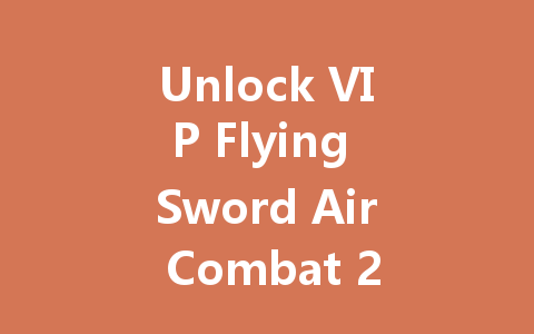 Unlock VIP Flying Sword Air Combat 2025 Hong Kong & Taiwan Server 一