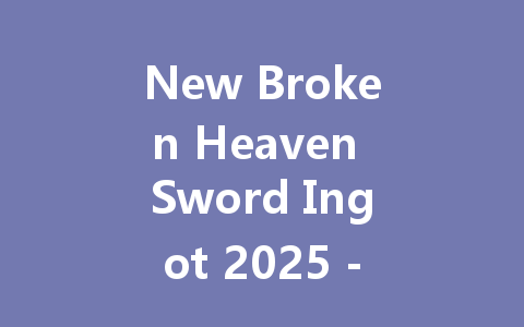 New Broken Heaven Sword Ingot 2025 - Ultimate Crafting Material 一