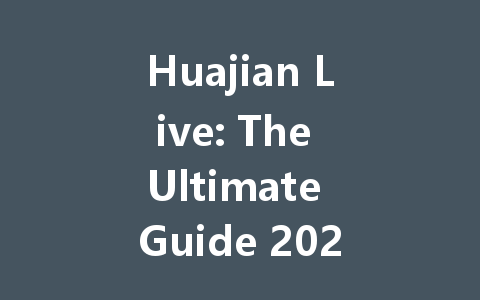 Huajian Live: The Ultimate Guide 2025 一