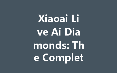 Xiaoai Live Ai Diamonds: The Complete 2025 Guide 一