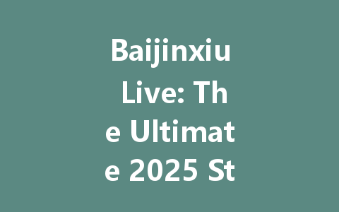 Baijinxiu Live: The Ultimate 2025 Streaming Experience 一