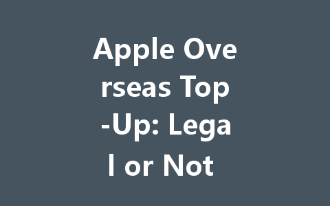 Apple Overseas Top-Up: Legal or Not in 2025? 一