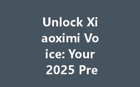 Unlock Xiaoximi Voice: Your 2025 Premium AI Companion 一