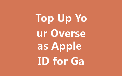 Top Up Your Overseas Apple ID for Games 2025 Guide 一
