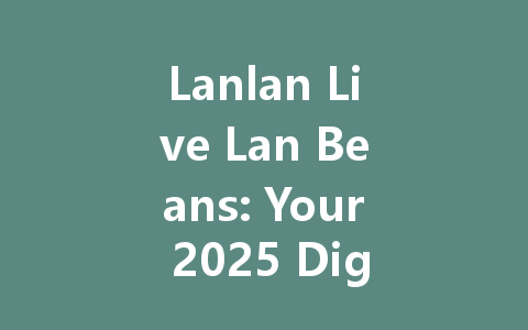Lanlan Live Lan Beans: Your 2025 Digital Currency Guide 一