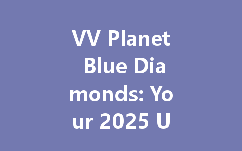 VV Planet Blue Diamonds: Your 2025 Ultimate Guide 一