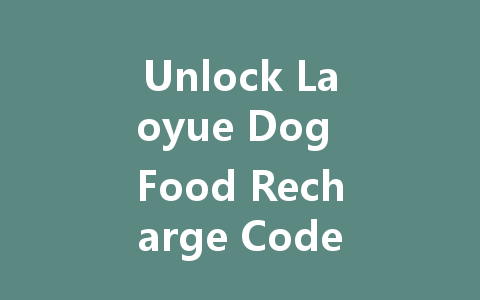 Unlock Laoyue Dog Food Recharge Codes 2025 一