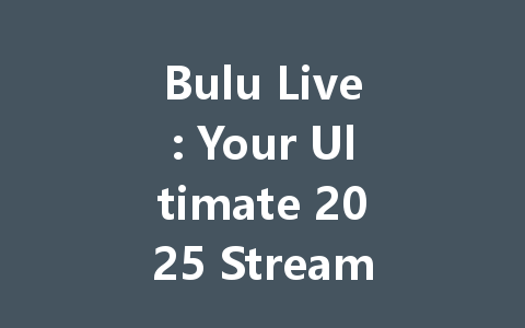 Bulu Live: Your Ultimate 2025 Streaming Pass 一