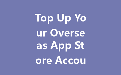 Top Up Your Overseas App Store Account Instantly 2025 一