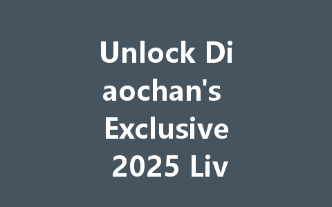 Unlock Diaochan's Exclusive 2025 Live Stream Access 一