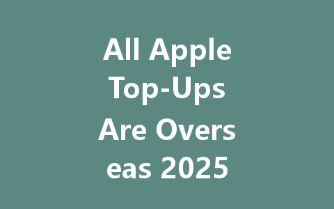 All Apple Top-Ups Are Overseas 2025 一