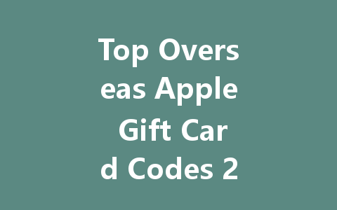 Top Overseas Apple Gift Card Codes 2025 一