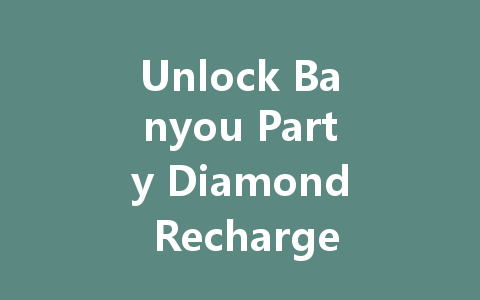 Unlock Banyou Party Diamond Recharge VIP Access 2025 一