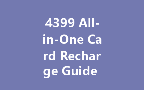 4399 All-in-One Card Recharge Guide 2025 一