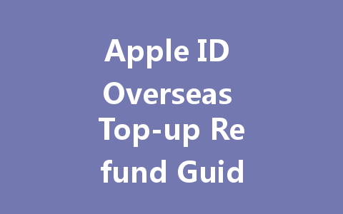Apple ID Overseas Top-up Refund Guide 2025 一