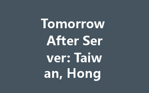 Tomorrow After Server: Taiwan, Hong Kong, Macao Access 2025 一