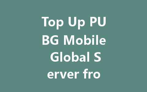Top Up PUBG Mobile Global Server from Anywhere 2025 Guide 一