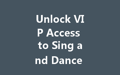 Unlock VIP Access to Sing and Dance All-Stars II 2025 Taiwan Hong Kong Macao Server 一