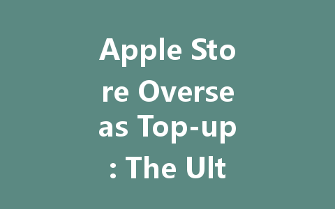 Apple Store Overseas Top-up: The Ultimate Guide 2025 一