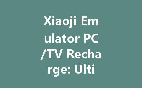 Xiaoji Emulator PC/TV Recharge: Ultimate 2025 Guide & Top Deals 一