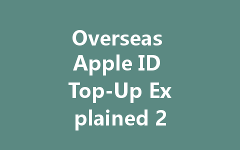 Overseas Apple ID Top-Up Explained 2025 一