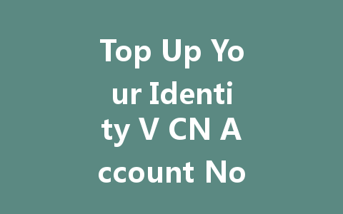 Top Up Your Identity V CN Account Now! 2025 Guide 一