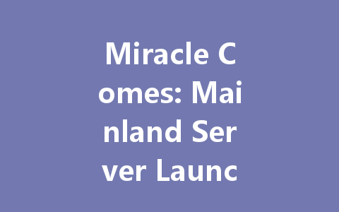 Miracle Comes: Mainland Server Launch 2025 一