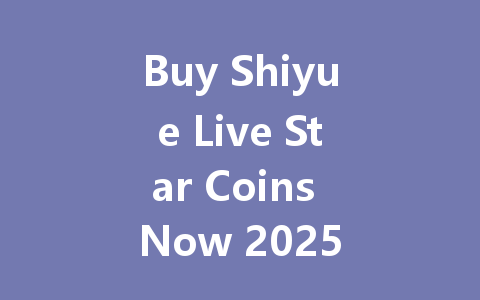 Buy Shiyue Live Star Coins Now 2025 一