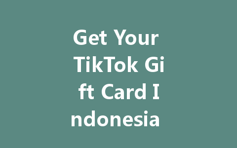 Get Your TikTok Gift Card Indonesia 2025 Now 一