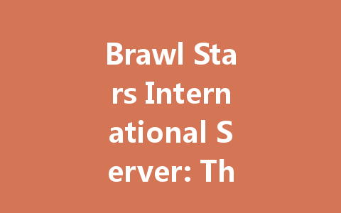 Brawl Stars International Server: The Ultimate 2025 Guide 一
