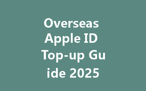 Overseas Apple ID Top-up Guide 2025 一