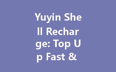 Yuyin Shell Recharge: Top Up Fast & Secure 2025 一