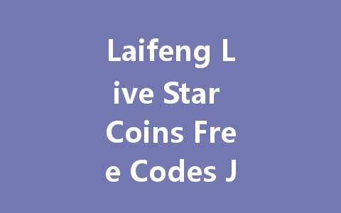 Laifeng Live Star Coins Free Codes July 2025 一