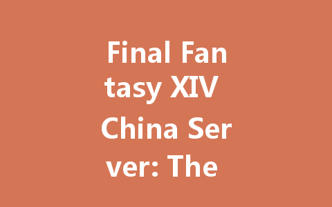 Final Fantasy XIV China Server: The Complete 2025 Guide 一