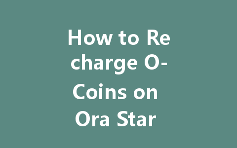 How to Recharge O-Coins on Ora Star 2025 Guide 一