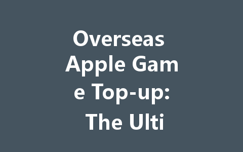 Overseas Apple Game Top-up: The Ultimate Guide 2025 一