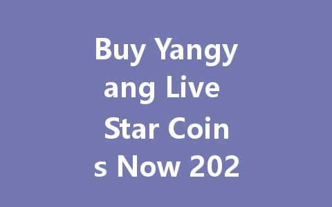 Buy Yangyang Live Star Coins Now 2025 一