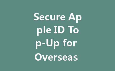 Secure Apple ID Top-Up for Overseas Users 2025 一