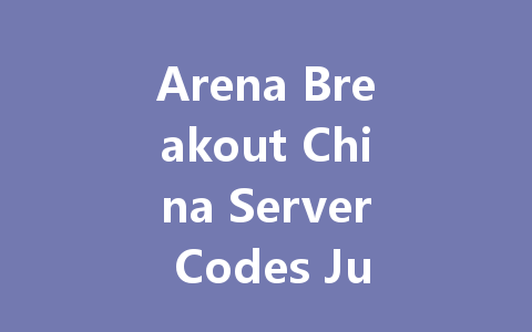Arena Breakout China Server Codes July 2025 一