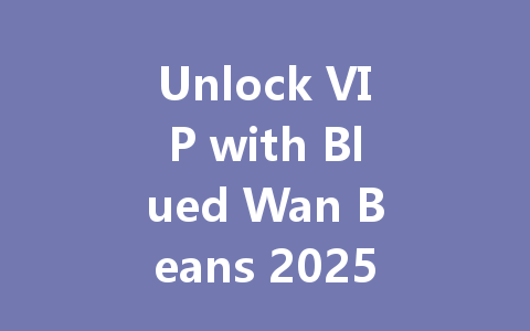 Unlock VIP with Blued Wan Beans 2025 一